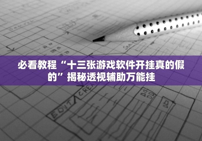 必看教程“十三张游戏软件开挂真的假的”揭秘透视辅助万能挂