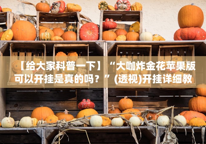 【给大家科普一下】“大咖炸金花苹果版可以开挂是真的吗？”(透视)开挂详细教程