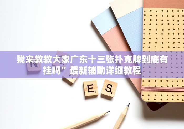 我来教教大家广东十三张扑克牌到底有挂吗”最新辅助详细教程