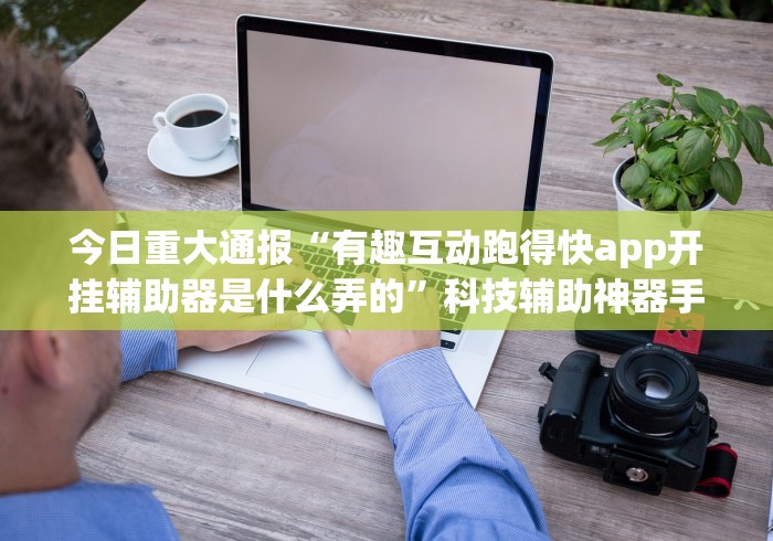 今日重大通报“有趣互动跑得快app开挂辅助器是什么弄的”科技辅助神器手机版教程