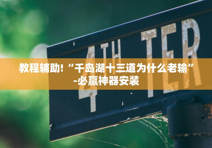 教程辅助!“千岛湖十三道为什么老输”-必赢神器安装