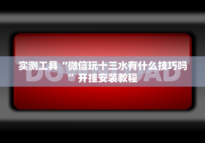 实测工具“微信玩十三水有什么技巧吗”开挂安装教程