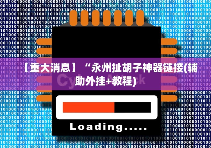 【重大消息】“永州扯胡子神器链接(辅助外挂+教程) 【重大消息】“永州扯胡子神器链接(辅助外挂+教程)