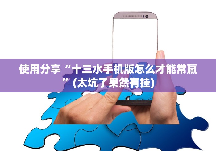 使用分享“十三水手机版怎么才能常赢”(太坑了果然有挂)