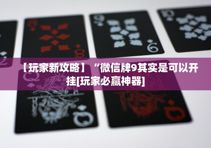 【玩家新攻略】“微信牌9其实是可以开挂[玩家必赢神器]