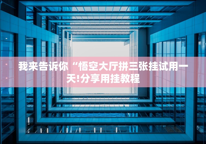 我来告诉你“悟空大厅拼三张挂试用一天!分享用挂教程