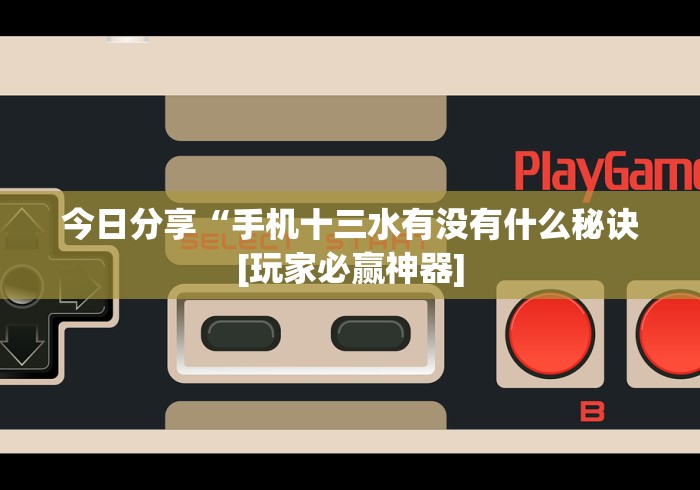 今日分享“手机十三水有没有什么秘诀[玩家必赢神器]