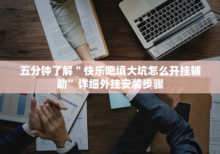 五分钟了解＂快乐吧填大坑怎么开挂辅助”详细外挂安装步骤