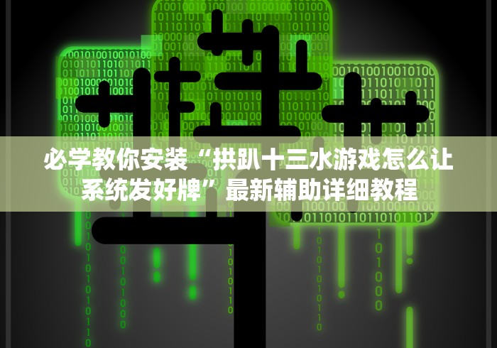 必学教你安装“拱趴十三水游戏怎么让系统发好牌”最新辅助详细教程