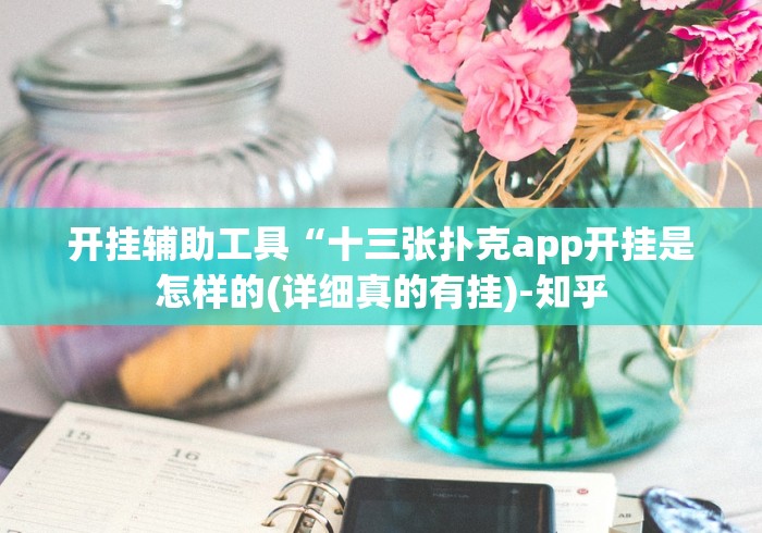 开挂辅助工具“十三张扑克app开挂是怎样的(详细真的有挂)-知乎