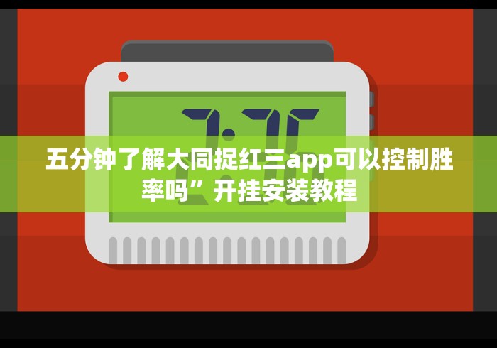 五分钟了解大同捉红三app可以控制胜率吗”开挂安装教程