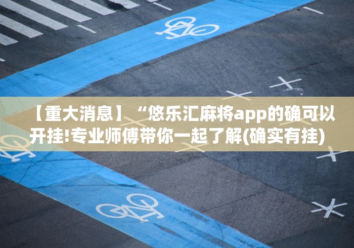 【重大消息】“悠乐汇麻将app的确可以开挂!专业师傅带你一起了解(确实有挂)