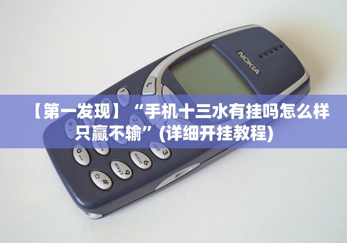 【第一发现】“手机十三水有挂吗怎么样只赢不输”(详细开挂教程)