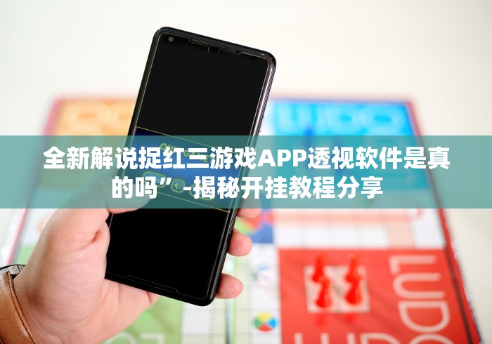 全新解说捉红三游戏APP透视软件是真的吗”-揭秘开挂教程分享