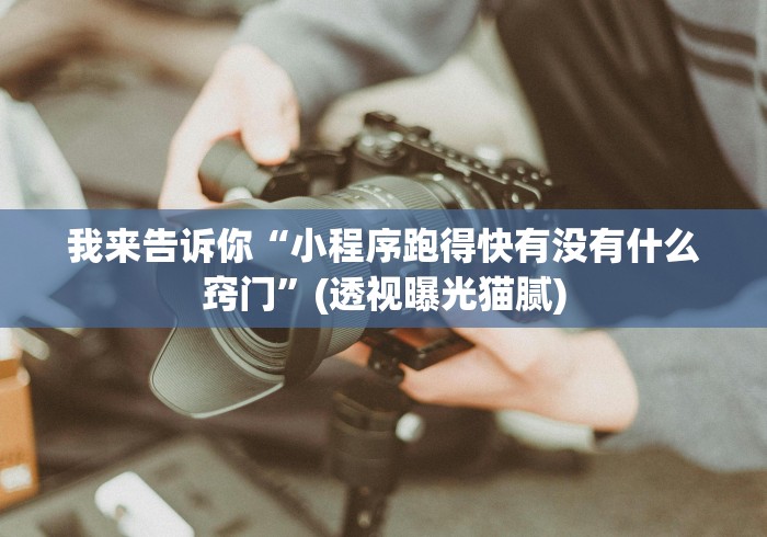 我来告诉你“小程序跑得快有没有什么窍门”(透视曝光猫腻)