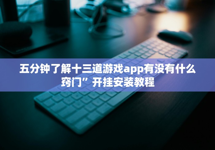 五分钟了解十三道游戏app有没有什么窍门”开挂安装教程