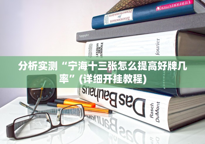 分析实测“宁海十三张怎么提高好牌几率”(详细开挂教程)