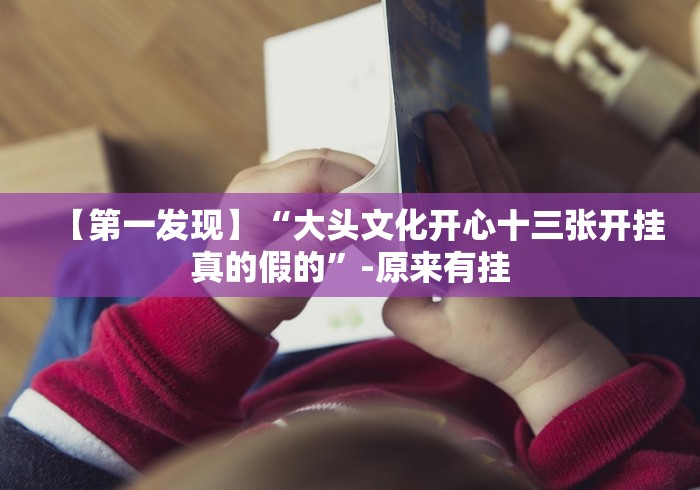 【第一发现】“大头文化开心十三张开挂真的假的”-原来有挂