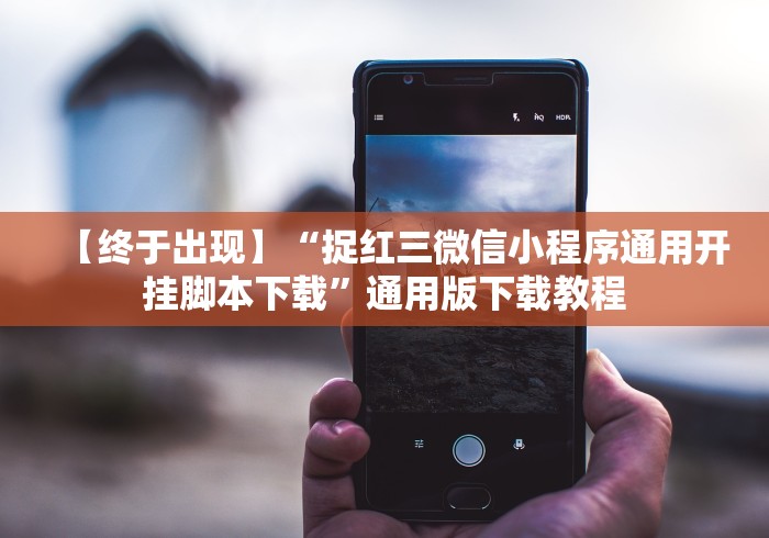 【终于出现】“捉红三微信小程序通用开挂脚本下载”通用版下载教程