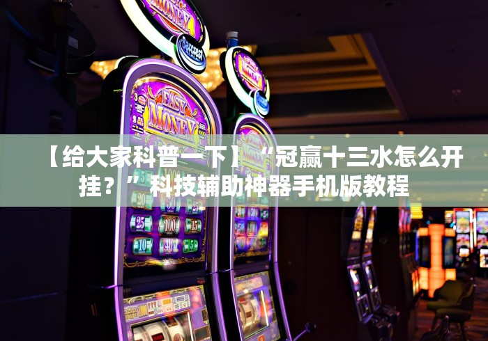 【给大家科普一下】“冠赢十三水怎么开挂?”科技辅助神器手机版教程 【给大家科普一下】“冠赢十三水怎么开挂?”科技辅助神器手机版教程