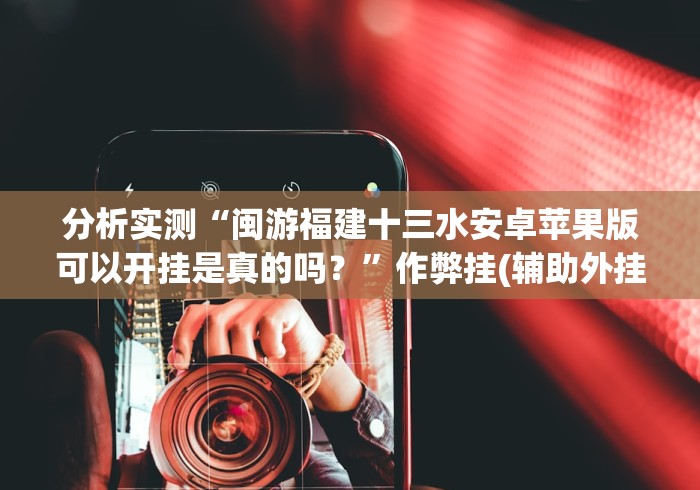 分析实测“闽游福建十三水安卓苹果版可以开挂是真的吗？”作弊挂(辅助外挂+