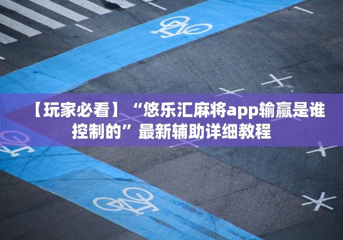 【玩家必看】“悠乐汇麻将app输赢是谁控制的”最新辅助详细教程